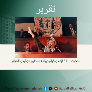 تقرير:الذكرى الـ 37 لإعلان قيام دولة فلسطين من أرض الجزائر