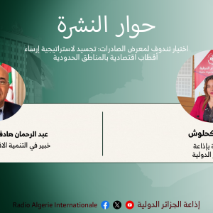 حوار النشرة: اختيار تندوف لمعرض الصادرات: تجسيد لاستراتيجية إرساء  أقطاب اقتصادية بالمناطق الحدودية