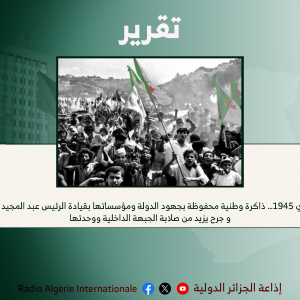 8 ماي 1945… ذاكرة وطنية محفوظة بجهود الدولة ومؤسساتها بقيادة الرئيس عبد المجيد تبون و جرح يزيد من صلابة الجبهة الداخلية ووحدتها