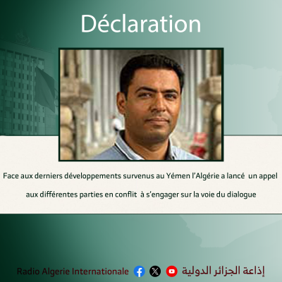 Déclaratiopn: Face aux derniers développements survenus au Yémen l’Algérie a lancé  un appel aux différentes parties en conflit  à s’engager sur la voie du dialogue