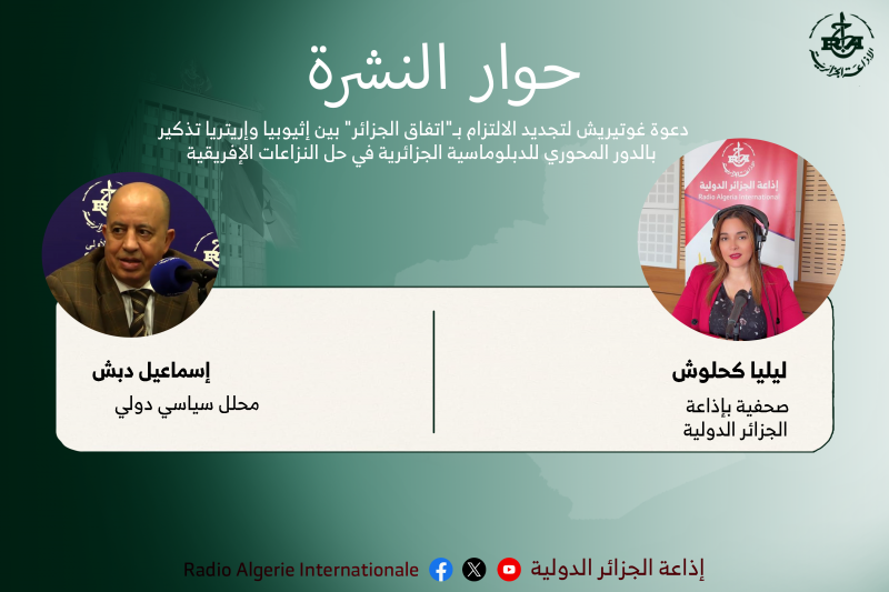 حوار النشرة:دعوة غوتيريش لتجديد الالتزام بـ"اتفاق الجزائر" بين إثيوبيا وإريتريا تذكير بالدور المحوري للدبلوماسية الجزائرية في حل النزاعات الإفريقية 