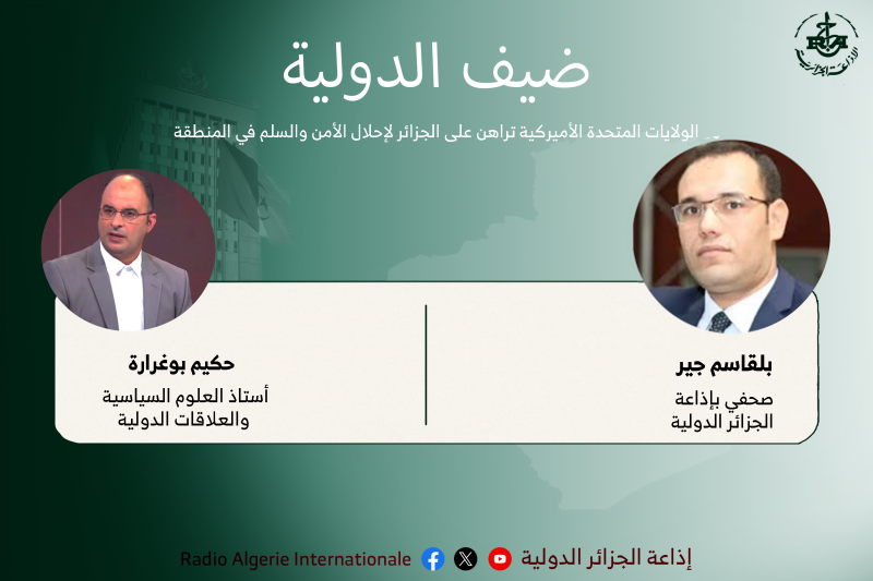 ضيف الدولية: الولايات المتحدة الأميركية تراهن على الجزائر لإحلال الأمن والسلم في المنطقة