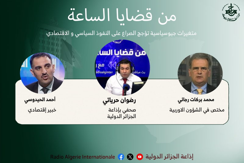 من قضايا الساعة :متغيرات جيوسياسية تؤجج الصراع على النفوذ السياسي و الاقتصادي.