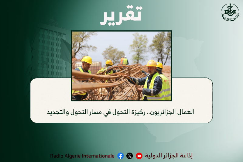 العمال الجزائريون.. ركيزة التحول في مسار التحول والتجديد 