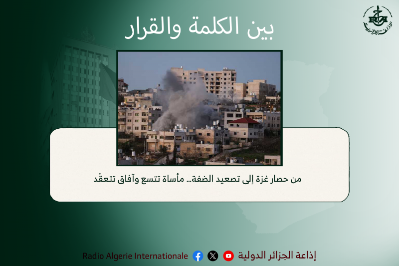 بين الكلمة والقرار:   من حصار غزة إلى تصعيد الضفة… مأساة تتسع وآفاق تتعقّد